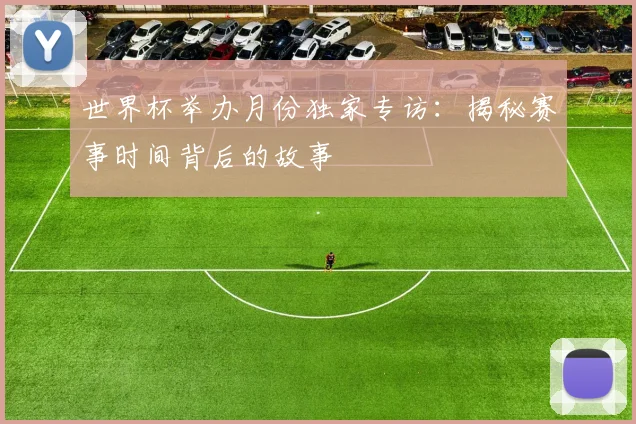 世界杯举办月份独家专访：揭秘赛事时间背后的故事