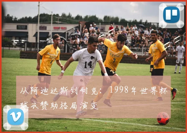 从阿迪达斯到耐克：1998年世界杯球衣赞助格局演变
