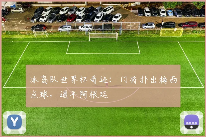 冰岛队世界杯奇迹：门将扑出梅西点球，逼平阿根廷
